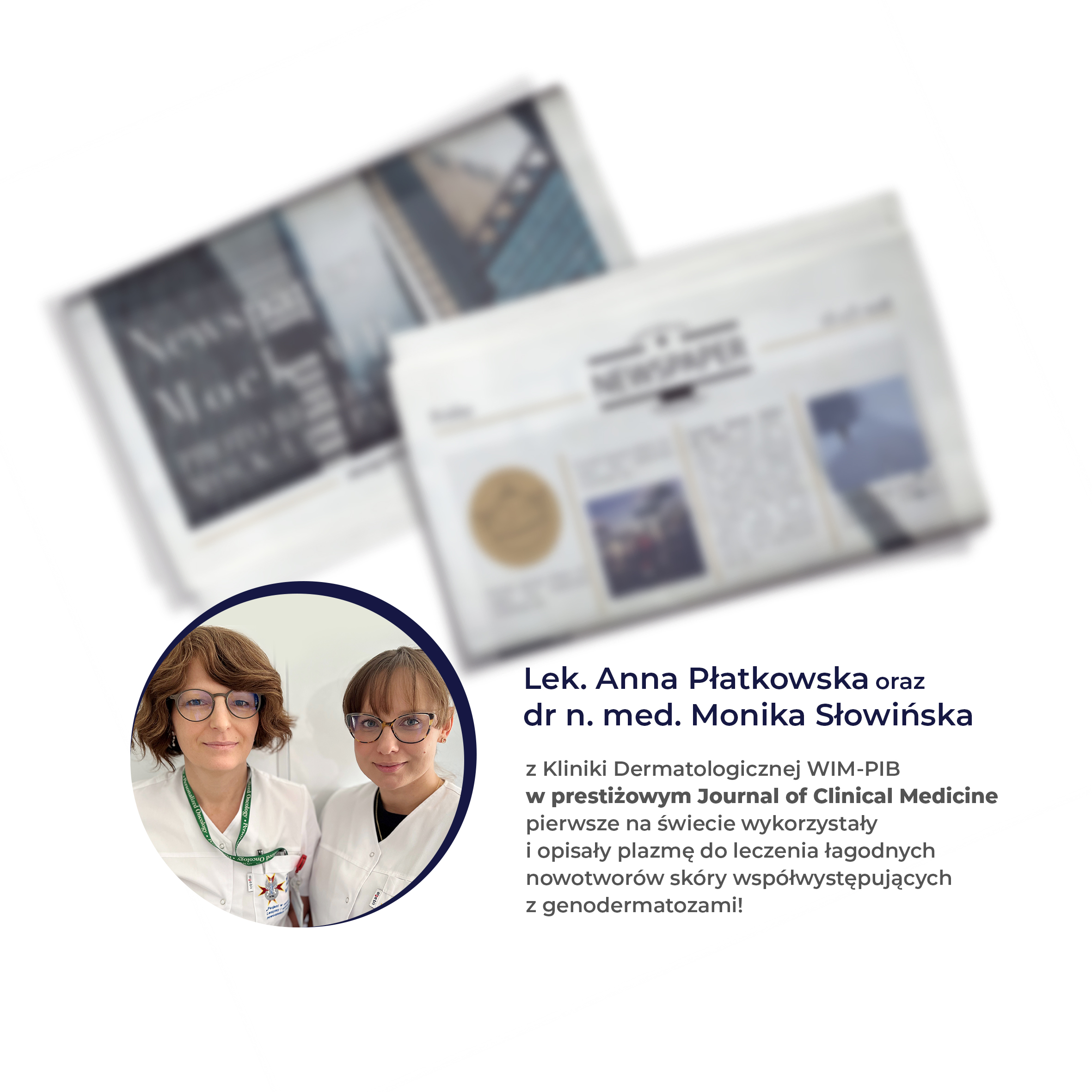 Lek. Anna Płatkowska oraz dr n. med. Monika Słowińska z Kliniki Dermatologicznej WIM-PIB w prestiżowym Jurnal of Clinical Medicine pierwsze na świecie wykorzystały i opisały plazmę do leczenia łagodnych nowotworów skóry współwystępujących z genodermatozami!