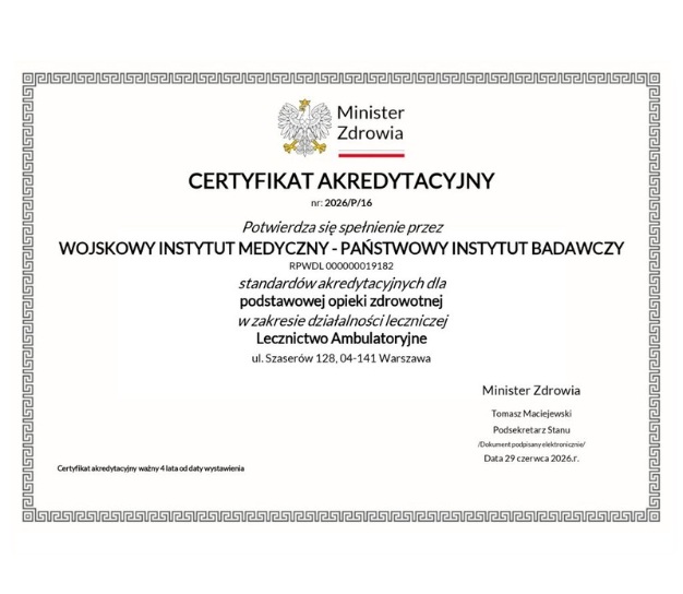 dokument w języku polskim zatytułowany „Certyfikat akredytacyjny”, wydany przez Ministerstwo Zdrowia. W górnej części widnieje godło Polski – biały orzeł w złotej koronie – oraz napis „Minister Zdrowia”. Treść certyfikatu potwierdza spełnienie przez Wojskowy Instytut Medyczny – Państwowy Instytut Badawczy standardów akredytacyjnych dla podstawowej opieki zdrowotnej w zakresie działalności leczniczej Lecznictwo Ambulatoryjne. Dokument zawiera numer akredytacji, adres instytutu (ul. Szaserów 128, Warszawa) oraz podpis elektroniczny Tomasza Maciejewskiego, Podsekretarza Stanu. Na dole znajduje się informacja, że certyfikat jest ważny przez cztery lata od daty wystawienia. Całość utrzymana w eleganckiej, oficjalnej formie z ozdobną ramką i czarno-białą kolorystyką.